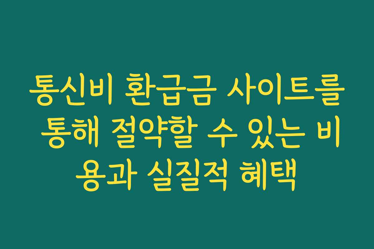 통신비 환급금 사이트를 통해 절약할 수 있는 비용과 실질적 혜택
