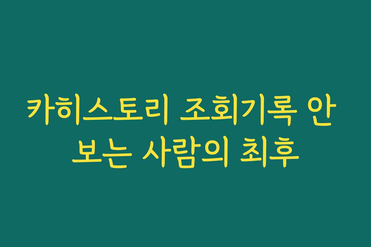 카히스토리 조회기록 안 보는 사람의 최후 카히스토리 조회기록 안 보는 사람의 최후