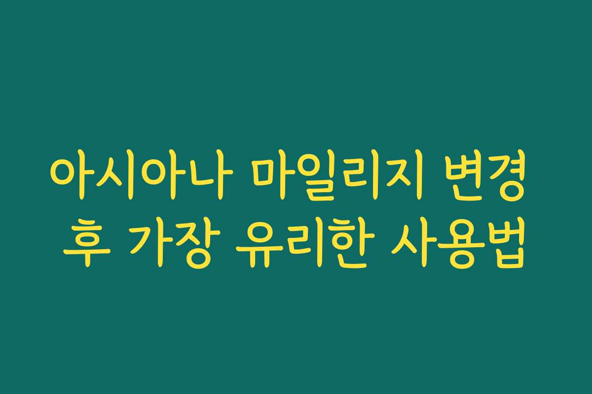 아시아나 마일리지 변경 후 가장 유리한 사용법