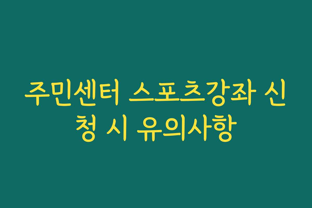 주민센터 스포츠강좌 신청 시 유의사항