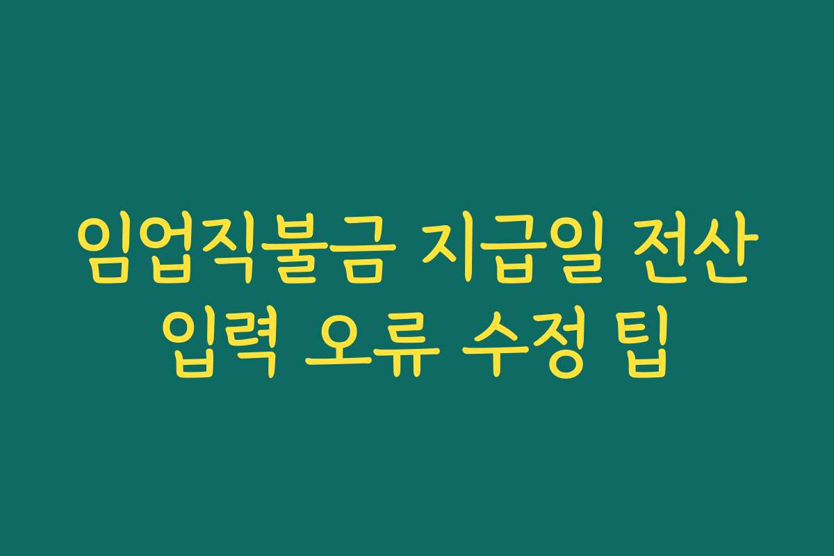 임업직불금 지급일 전산입력 오류 수정 팁