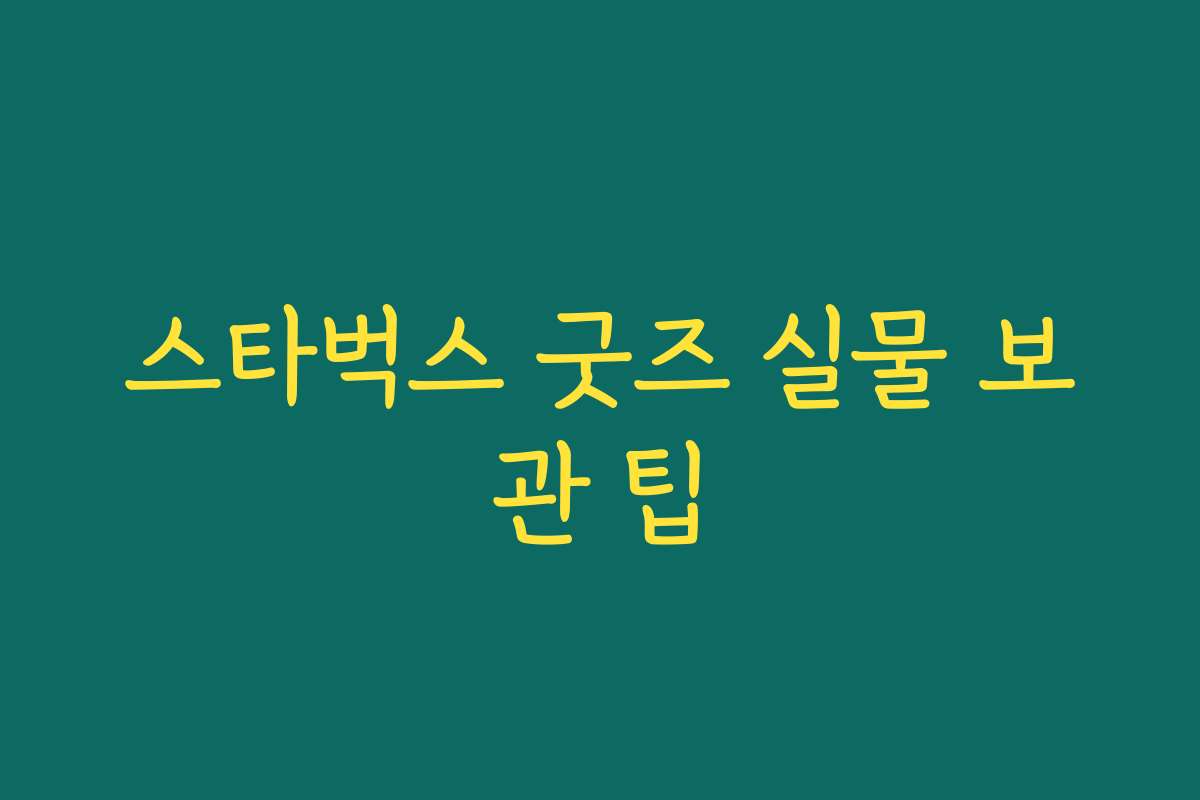 스타벅스 굿즈 실물 보관 팁 스타벅스 굿즈 실물 보관 팁
