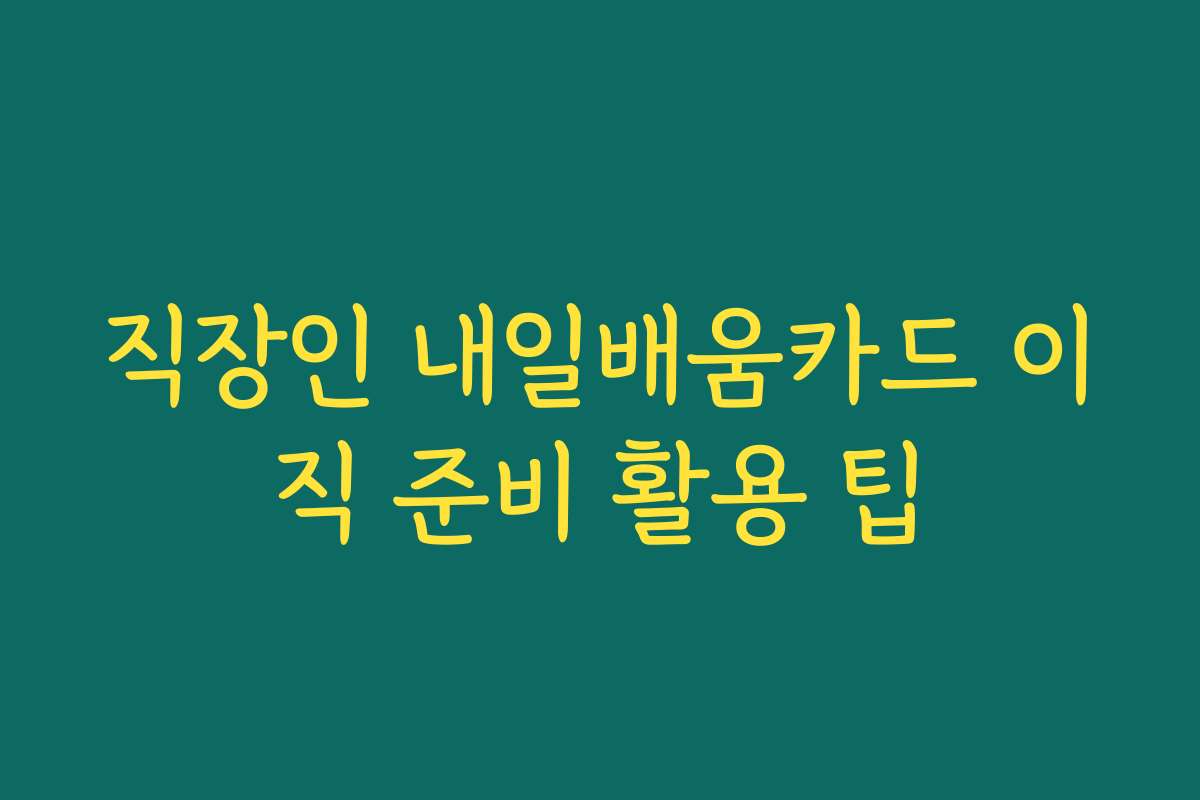 직장인 내일배움카드 이직 준비 활용 팁
