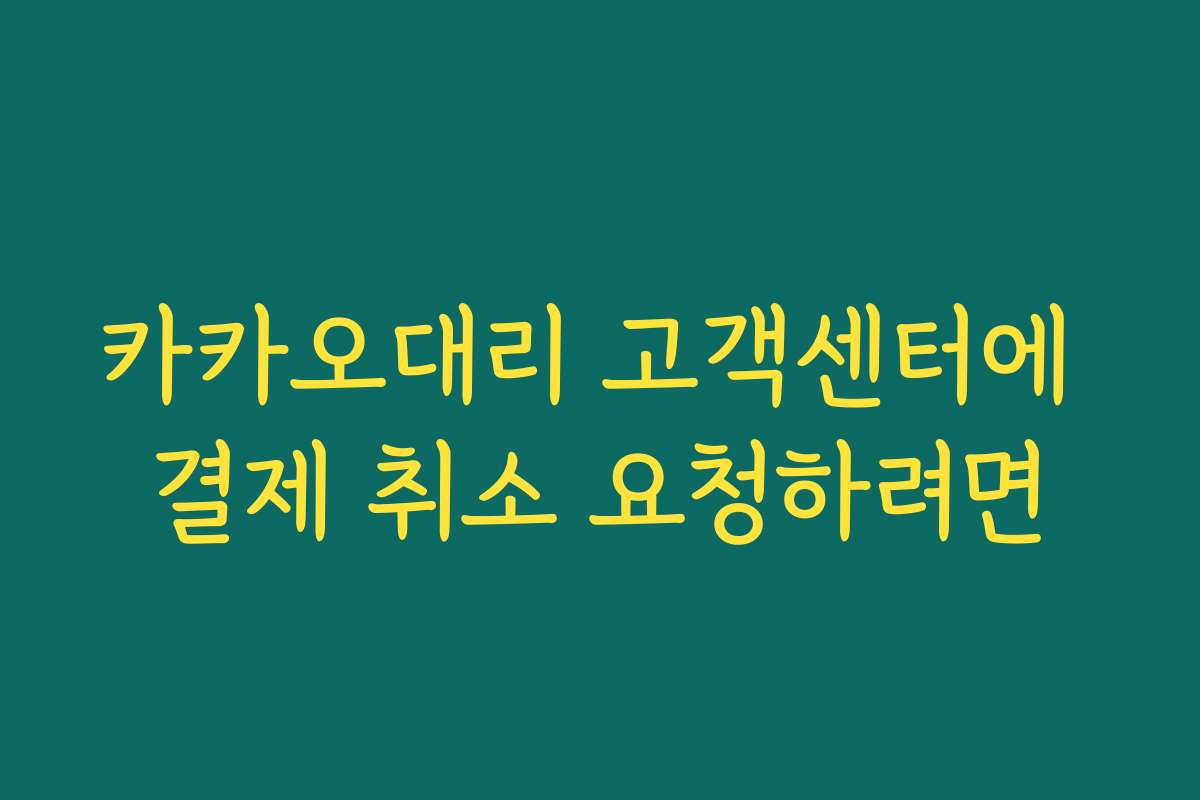 카카오대리 고객센터에 결제 취소 요청하려면 카카오대리 고객센터에 결제 취소 요청하려면