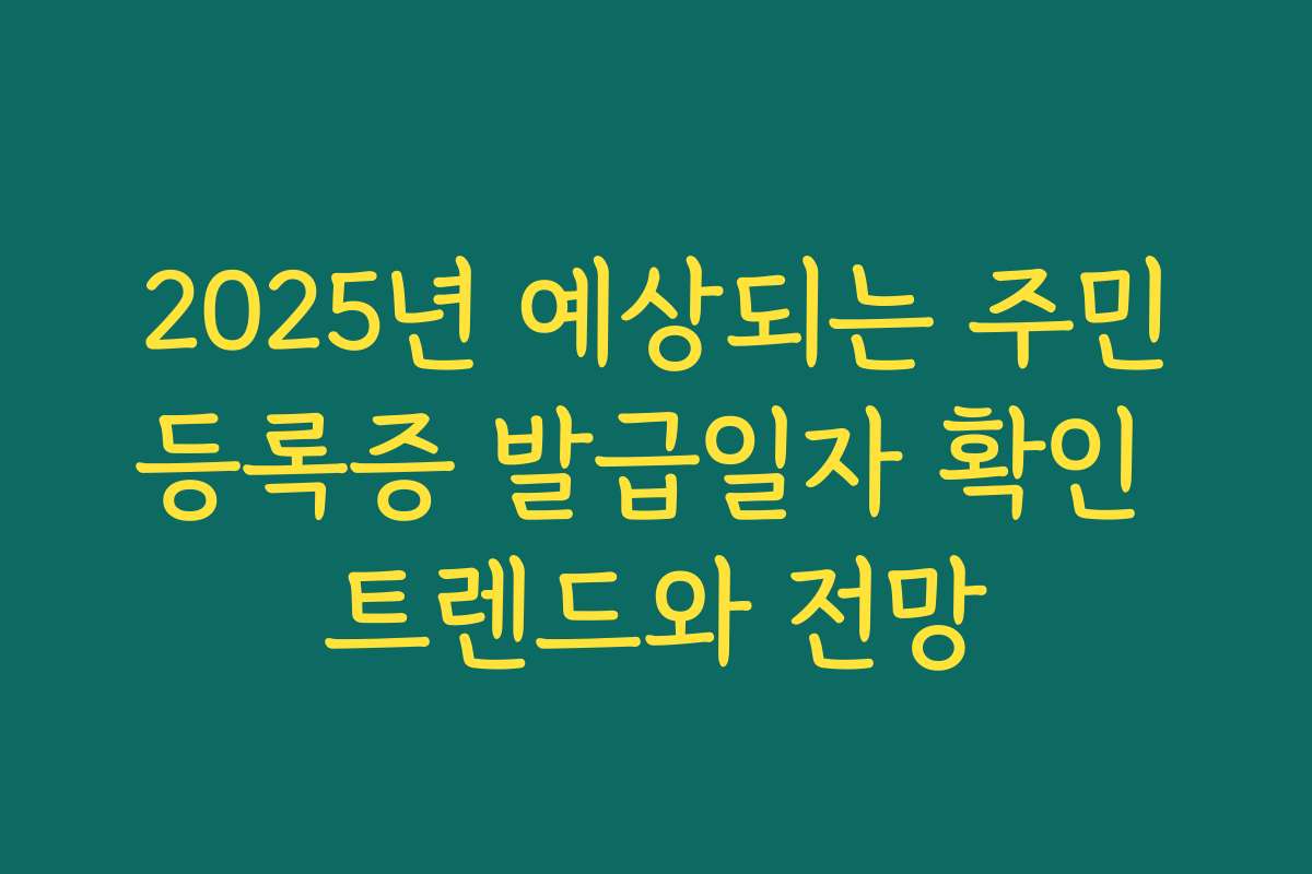 2025년 예상되는 주민등록증 발급일자 확인 트렌드와 전망