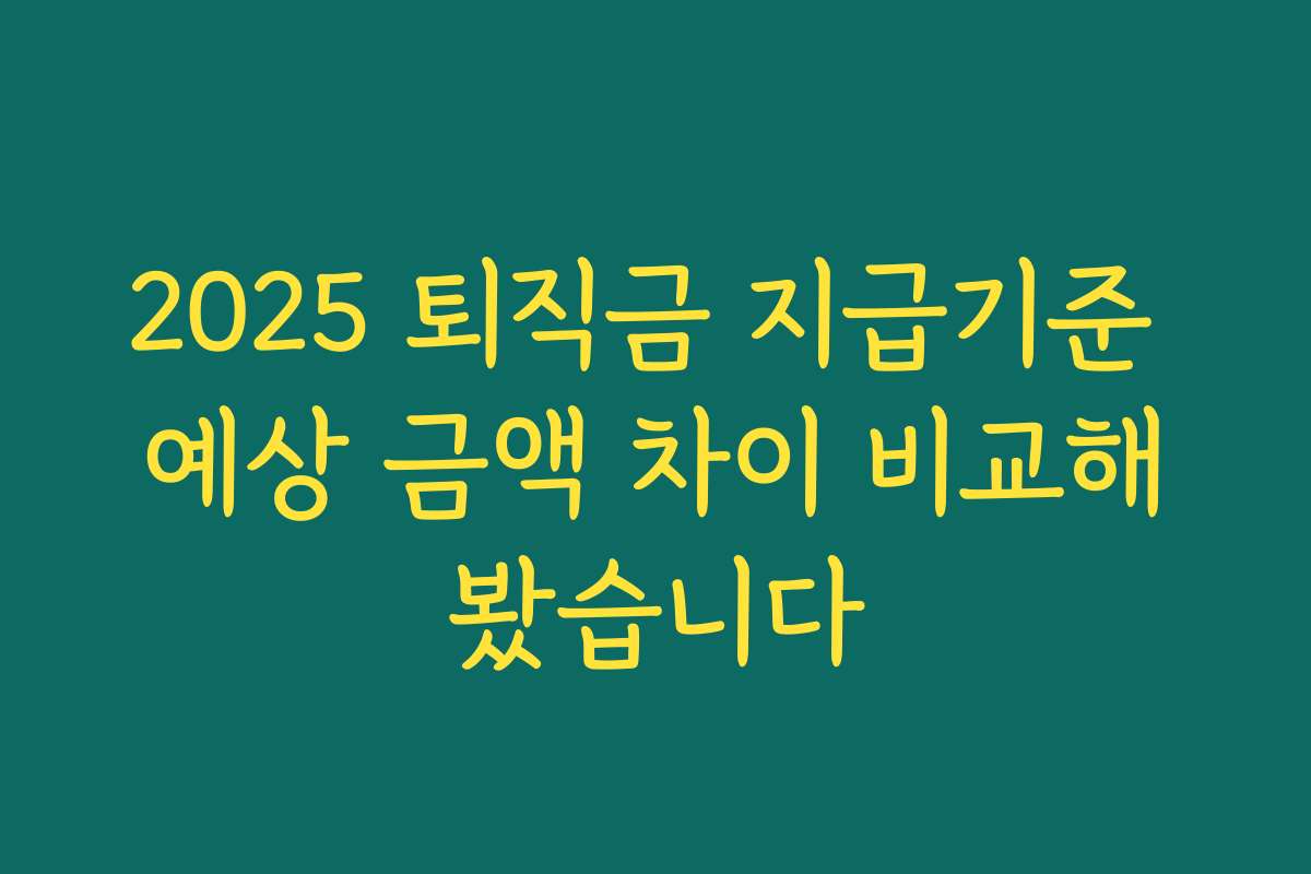 2025 퇴직금 지급기준 예상 금액 차이 비교해봤습니다 2025 퇴직금 지급기준 예상 금액 차이 비교해봤습니다