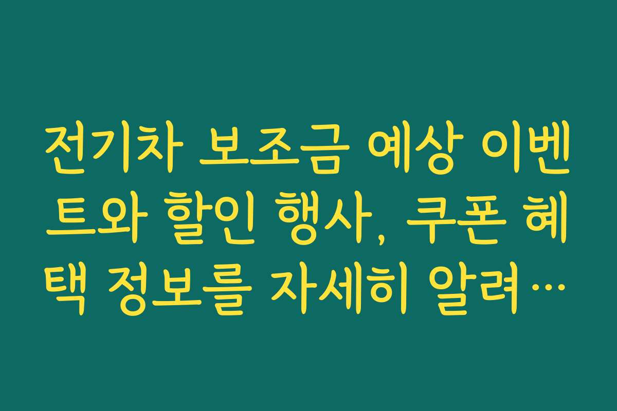 전기차 보조금 예상 이벤트와 할인 행사, 쿠폰 혜택 정보를 자세히 알려드립니다