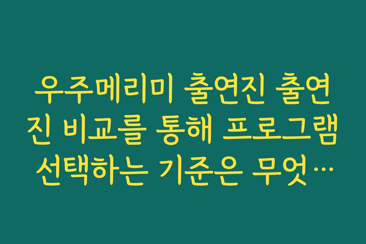 우주메리미 출연진 출연진 비교를 통해 프로그램 선택하는 기준은 무엇인가요