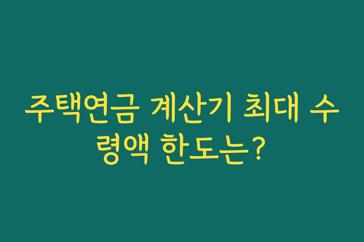 주택연금 계산기 최대 수령액 한도는?