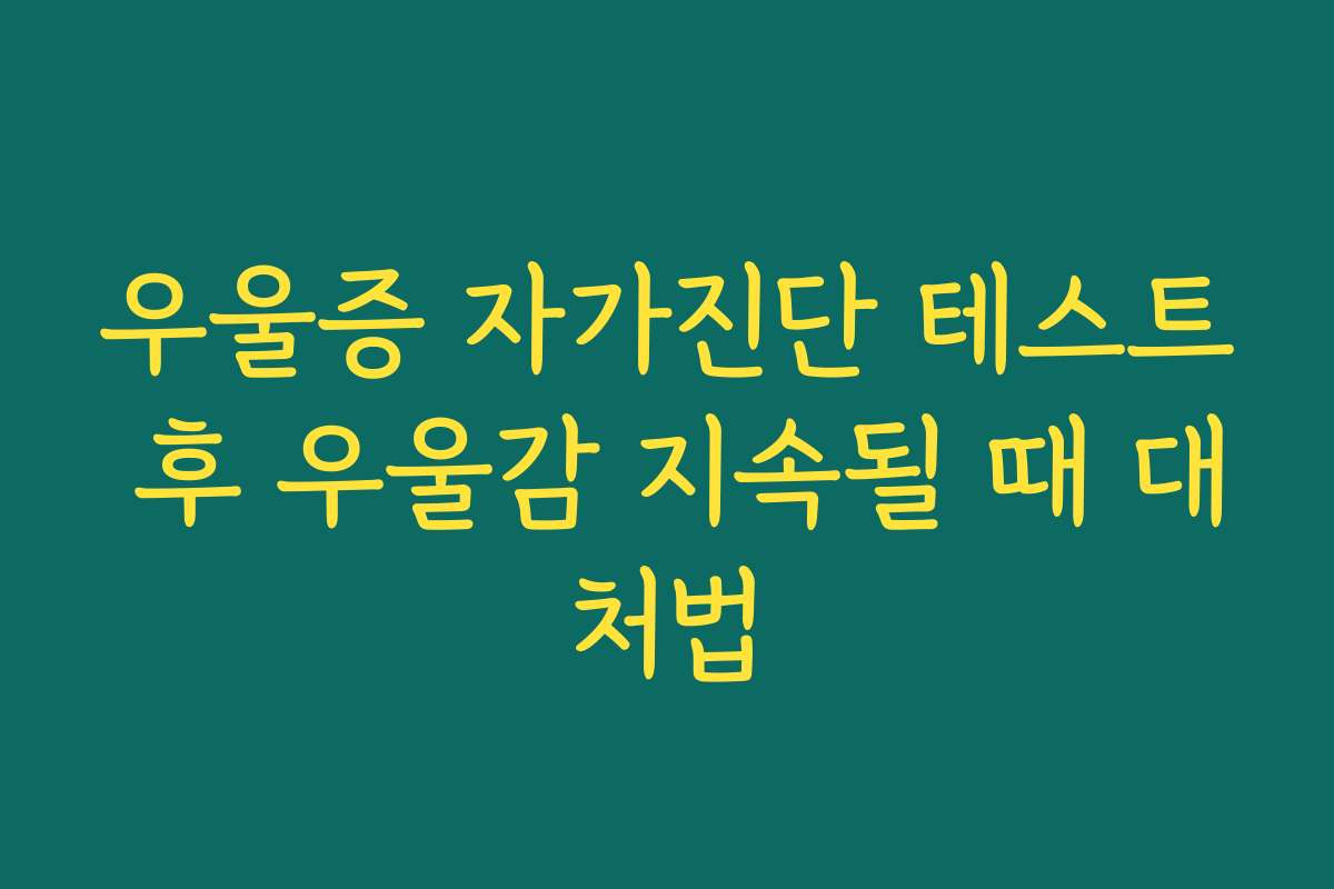 우울증 자가진단 테스트 후 우울감 지속될 때 대처법 우울증 자가진단 테스트 후 우울감 지속될 때 대처법