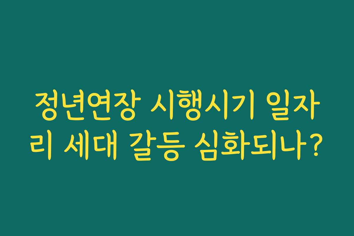 정년연장 시행시기 일자리 세대 갈등 심화되나? 정년연장 시행시기 일자리 세대 갈등 심화되나?