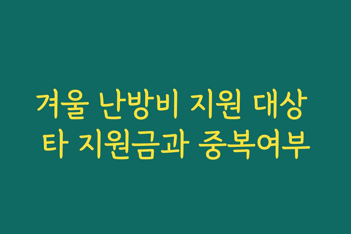 겨울 난방비 지원 대상 타 지원금과 중복여부 겨울 난방비 지원 대상 타 지원금과 중복여부