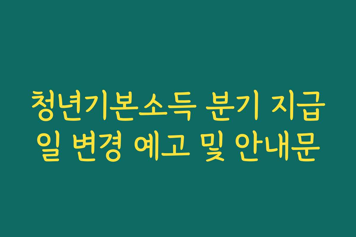 청년기본소득 분기 지급일 변경 예고 및 안내문
