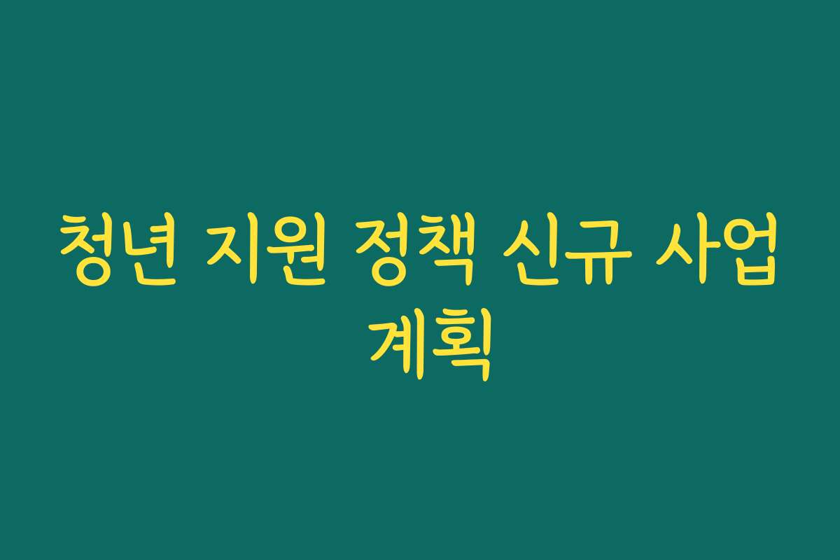 청년 지원 정책 신규 사업 계획
