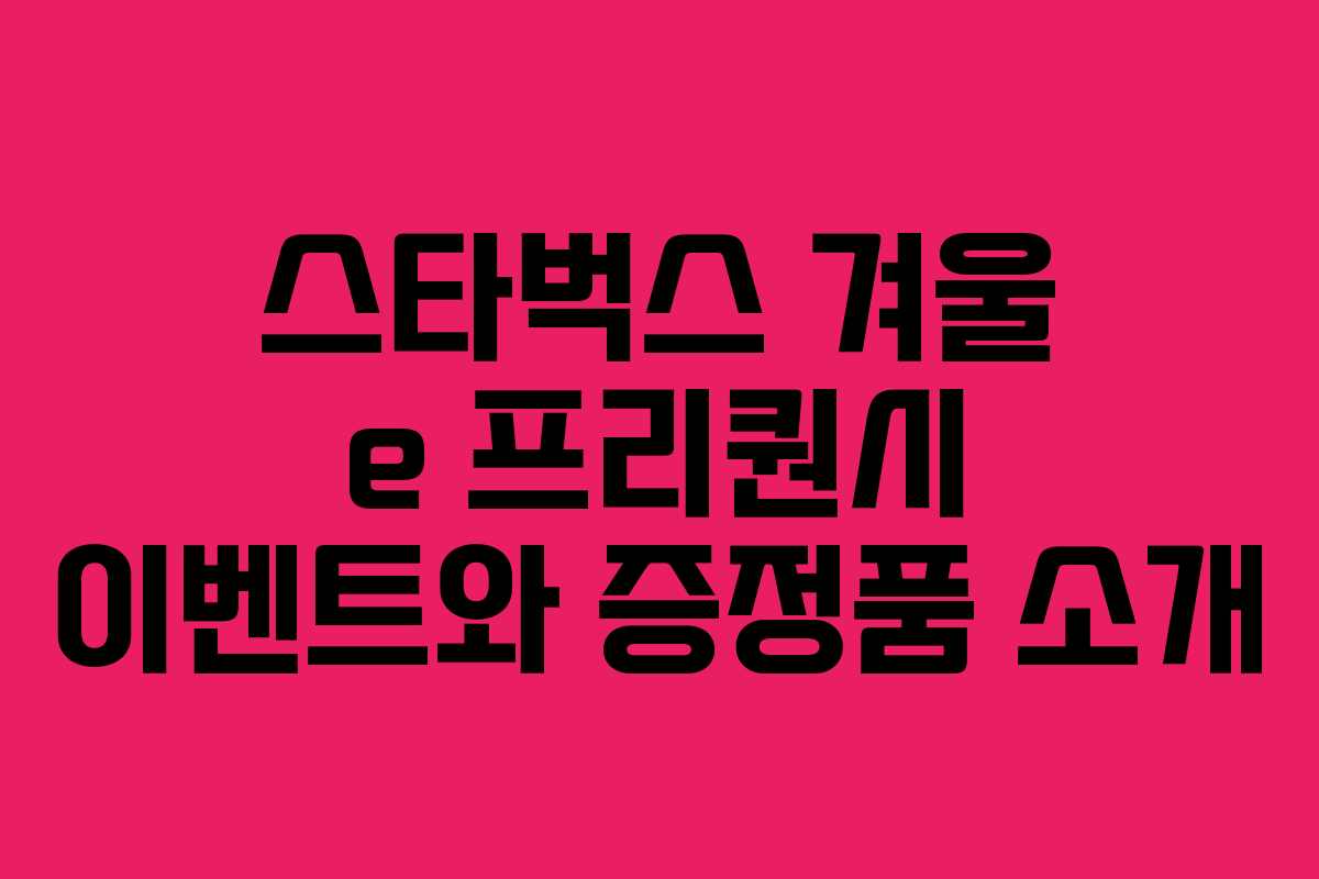 스타벅스 겨울 e 프리퀀시 이벤트와 증정품 소개 스타벅스 겨울 e 프리퀀시 이벤트와 증정품 소개