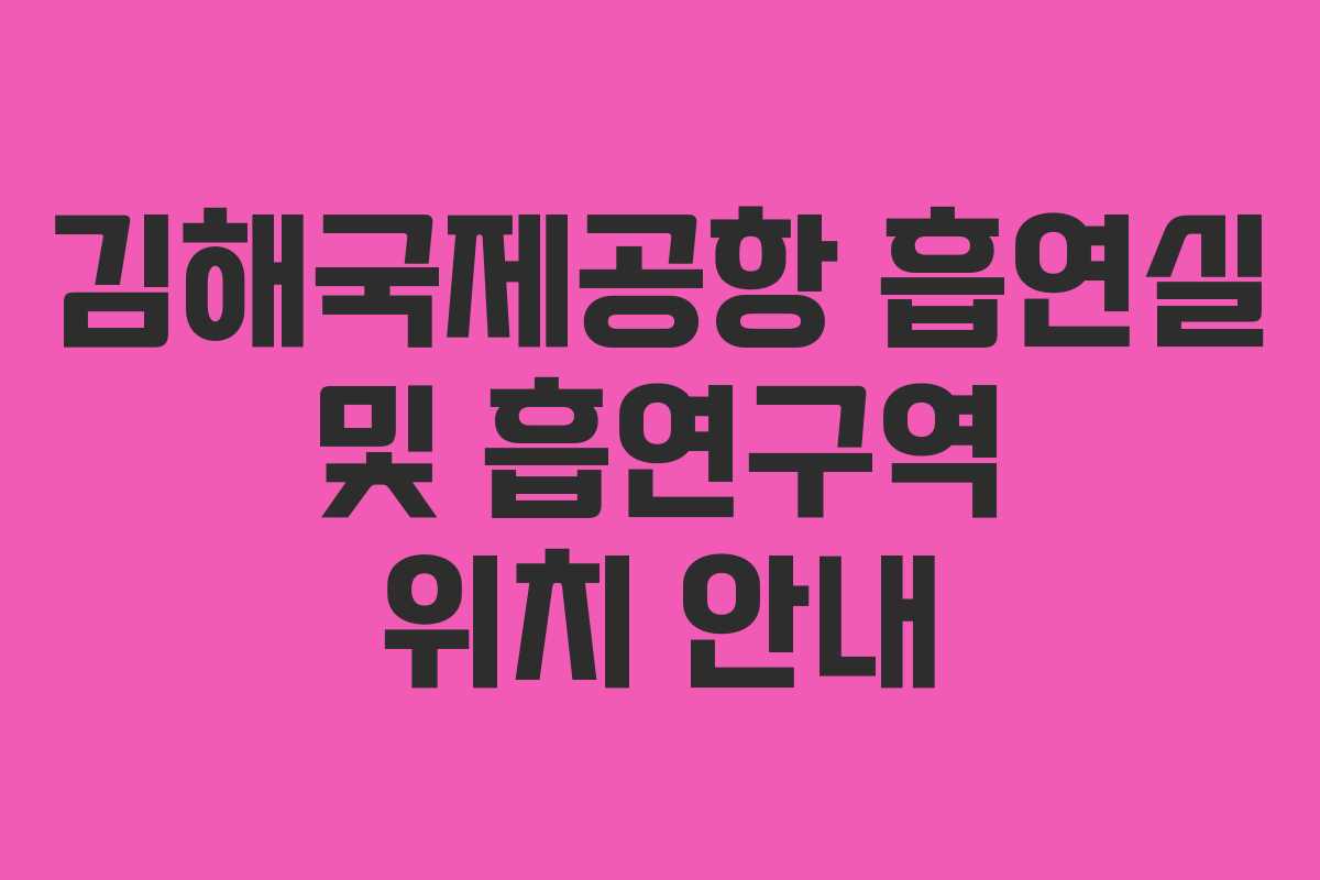 김해국제공항 흡연실 및 흡연구역 위치 안내 김해국제공항 흡연실 및 흡연구역 위치 안내