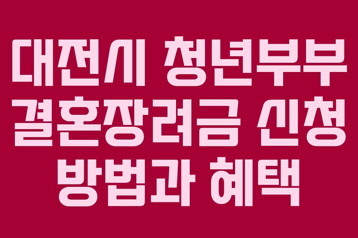 대전시 청년부부 결혼장려금 신청 방법과 혜택 대전시 청년부부 결혼장려금 신청 방법과 혜택