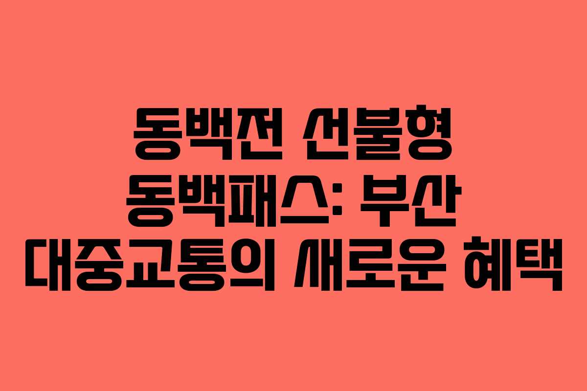동백전 선불형 동백패스: 부산 대중교통의 새로운 혜택 동백전 선불형 동백패스: 부산 대중교통의 새로운 혜택