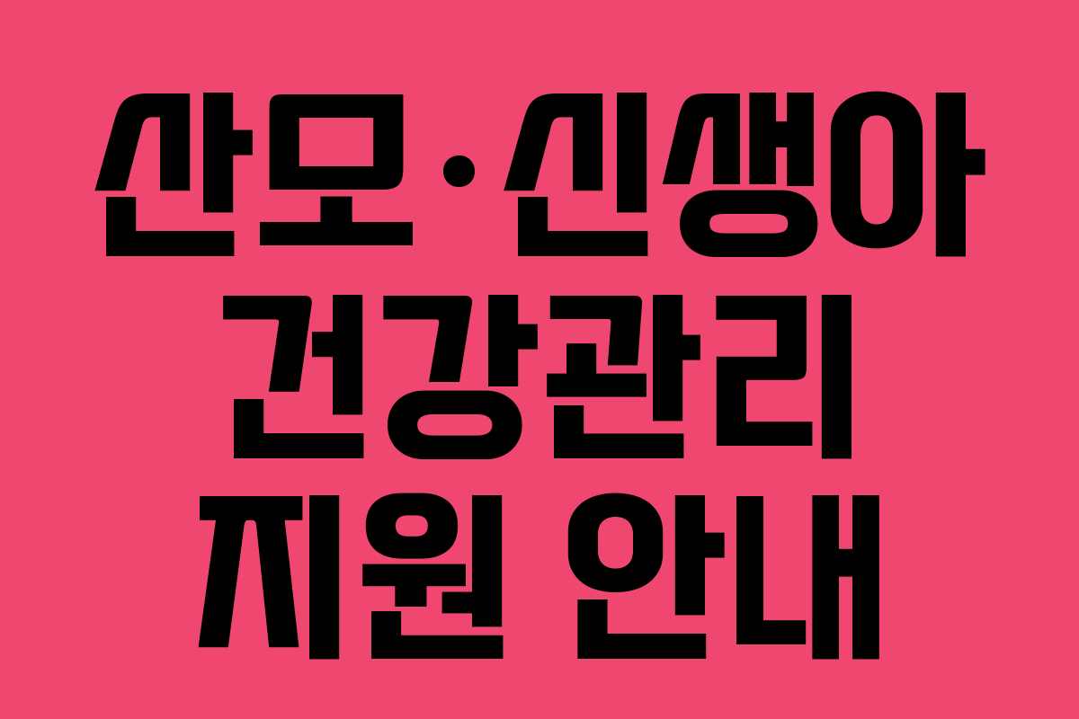 산모·신생아 건강관리 지원 안내 산모·신생아 건강관리 지원 안내
