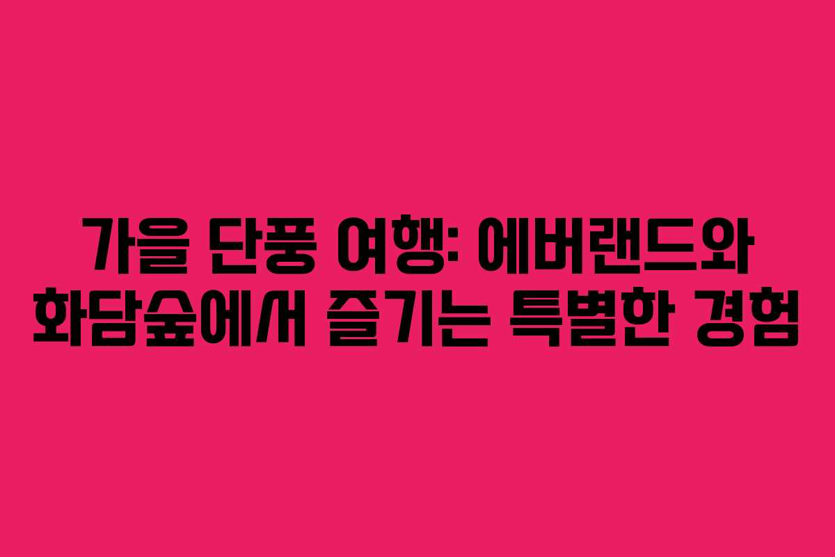가을 단풍 여행: 에버랜드와 화담숲에서 즐기는 특별한 경험 가을 단풍 여행: 에버랜드와 화담숲에서 즐기는 특별한 경험