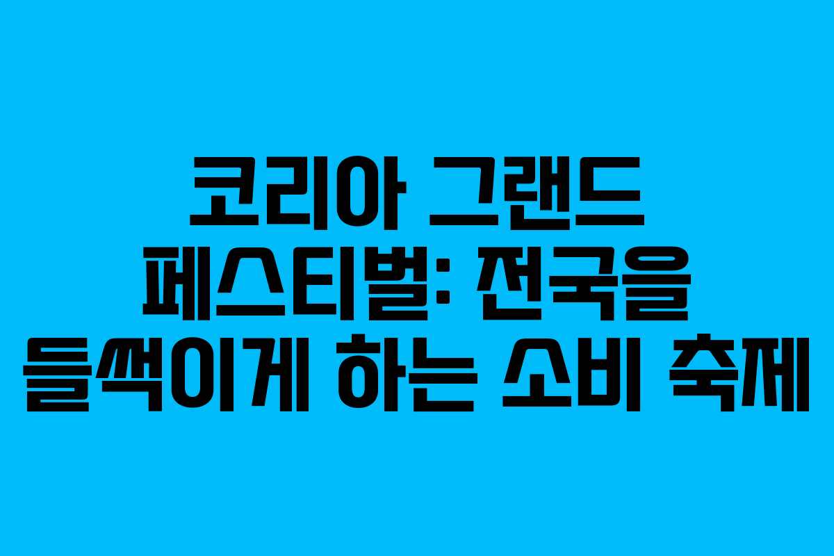 코리아 그랜드 페스티벌: 전국을 들썩이게 하는 소비 축제 코리아 그랜드 페스티벌: 전국을 들썩이게 하는 소비 축제
