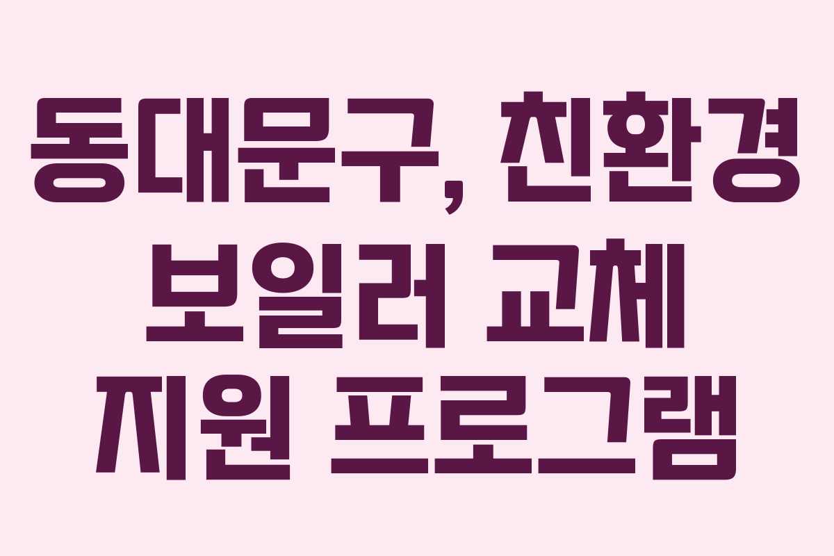 동대문구, 친환경 보일러 교체 지원 프로그램 동대문구, 친환경 보일러 교체 지원 프로그램