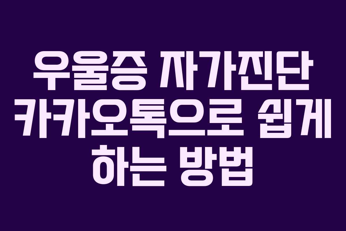 우울증 자가진단 카카오톡으로 쉽게 하는 방법 우울증 자가진단 카카오톡으로 쉽게 하는 방법