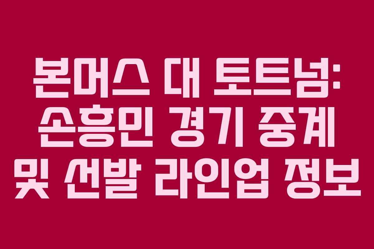 본머스 대 토트넘: 손흥민 경기 중계 및 선발 라인업 정보