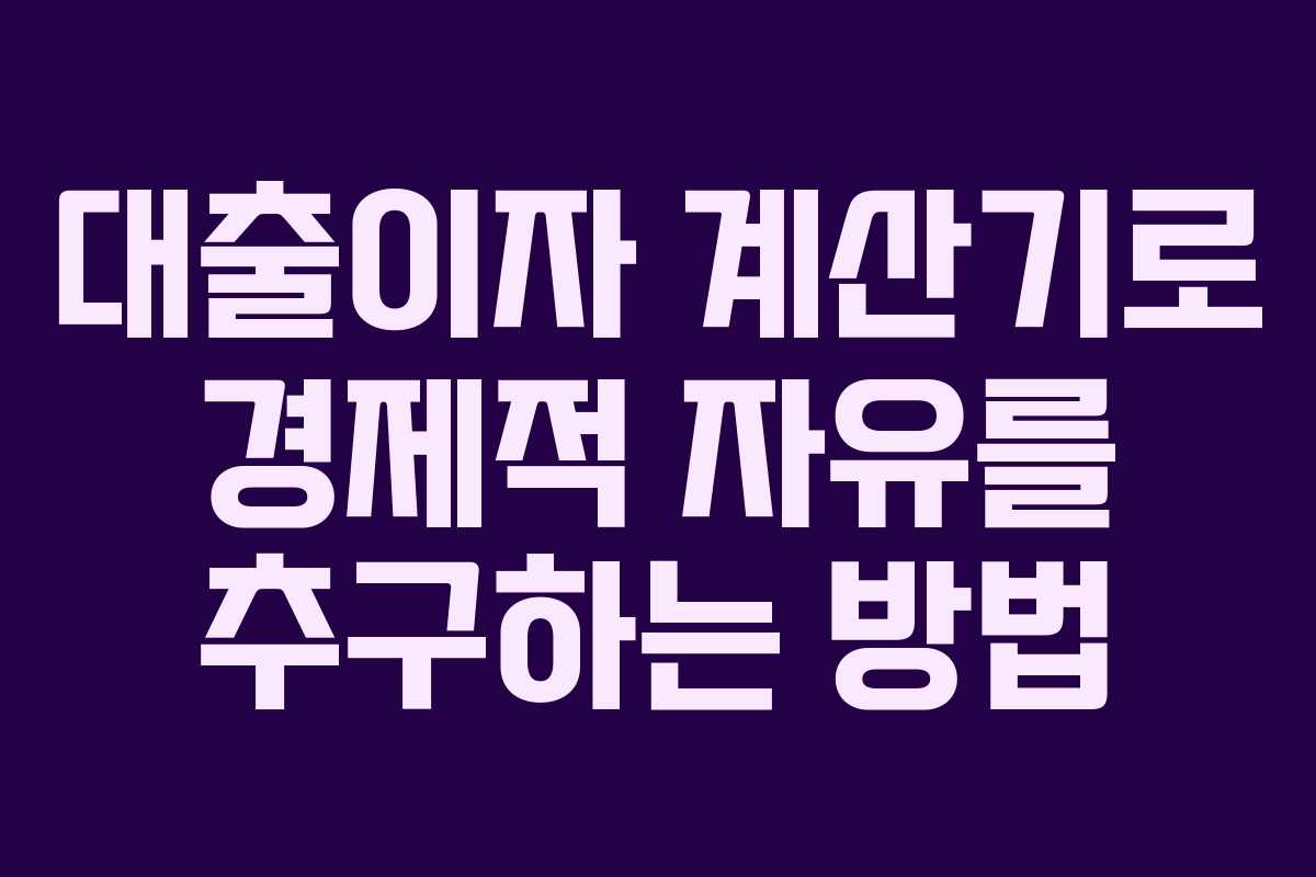 대출이자 계산기로 경제적 자유를 추구하는 방법
