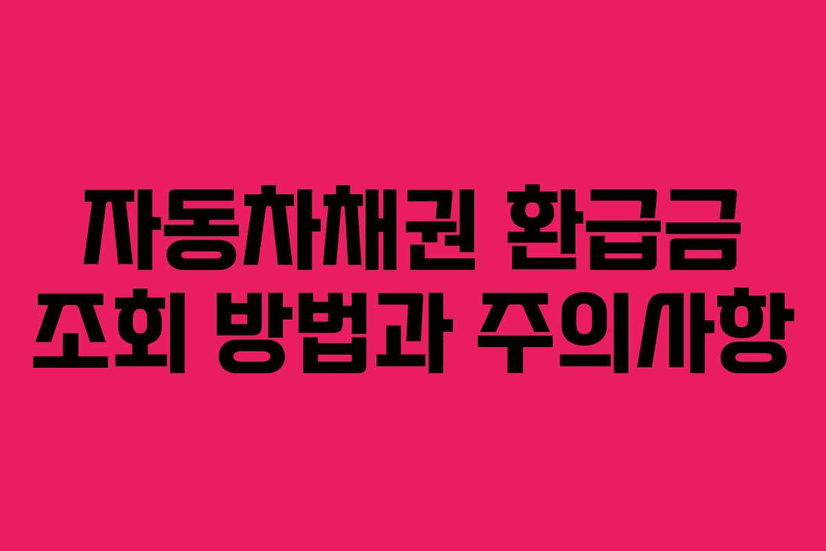 자동차채권 환급금 조회 방법과 주의사항