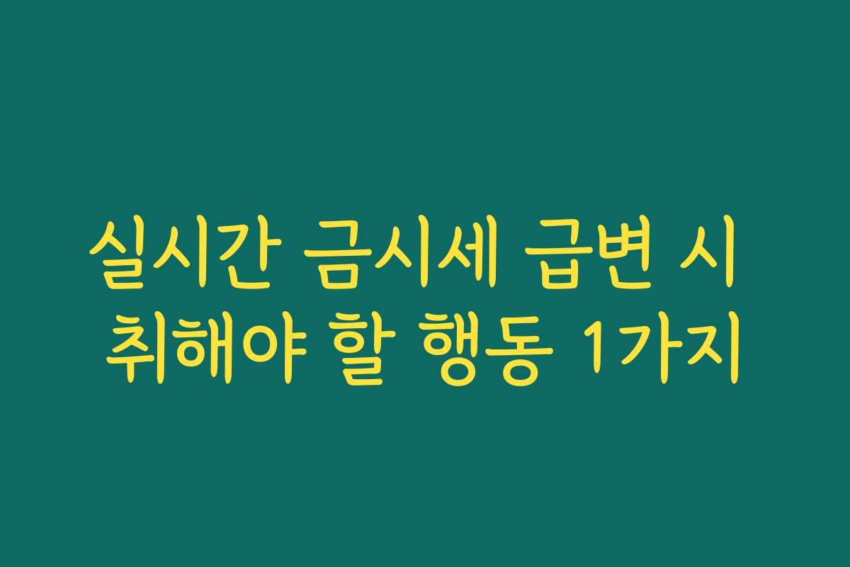 실시간 금시세 급변 시 취해야 할 행동 1가지