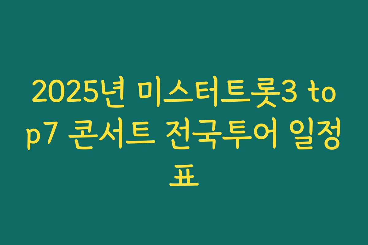 2025년 미스터트롯3 top7 콘서트 전국투어 일정표