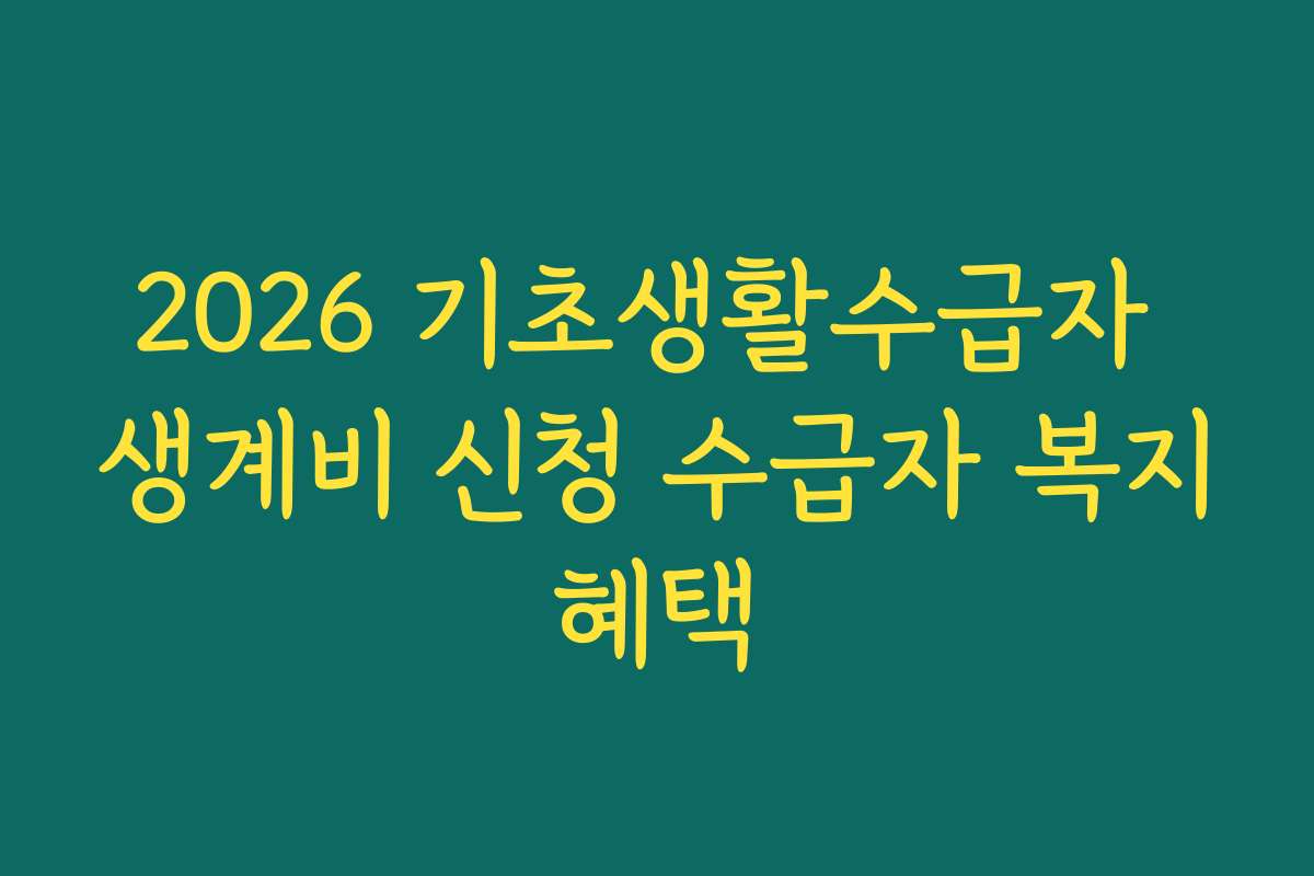 2026 기초생활수급자 생계비 신청 수급자 복지혜택