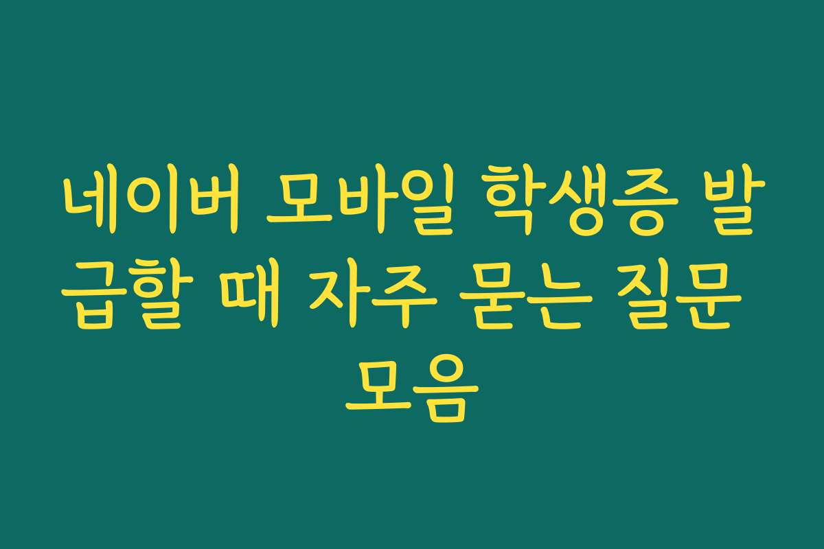 네이버 모바일 학생증 발급할 때 자주 묻는 질문 모음
