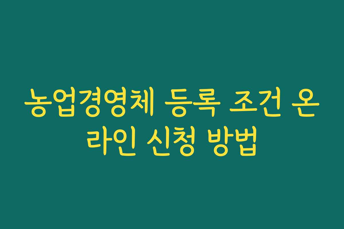 농업경영체 등록 조건 온라인 신청 방법