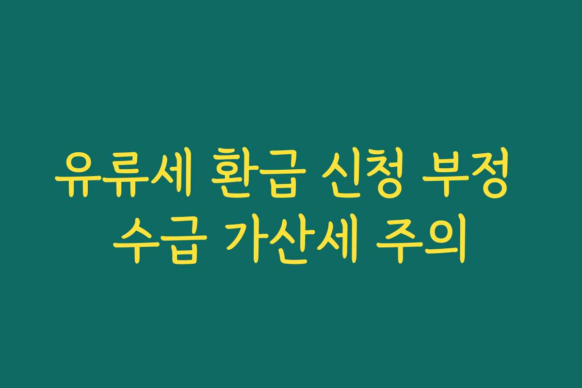 유류세 환급 신청 부정 수급 가산세 주의