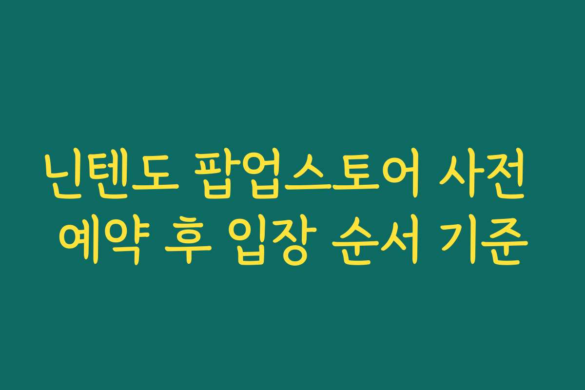 닌텐도 팝업스토어 사전 예약 후 입장 순서 기준 닌텐도 팝업스토어 사전 예약 후 입장 순서 기준