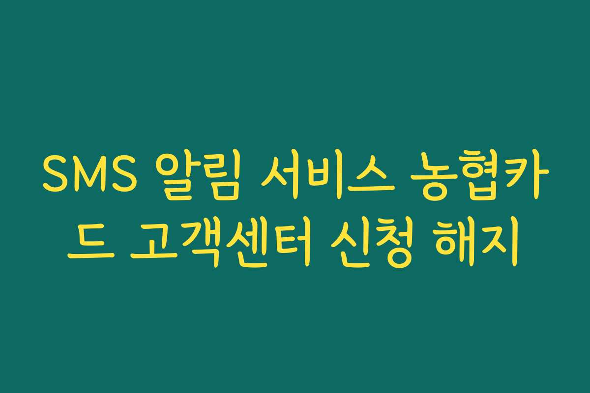 SMS 알림 서비스 농협카드 고객센터 신청 해지