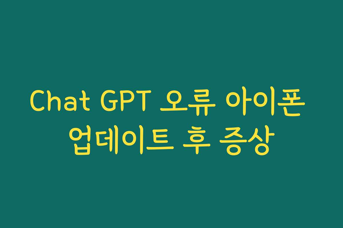 Chat GPT 오류 아이폰 업데이트 후 증상