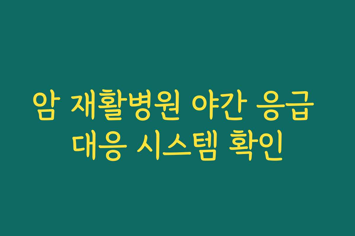암 재활병원 야간 응급 대응 시스템 확인