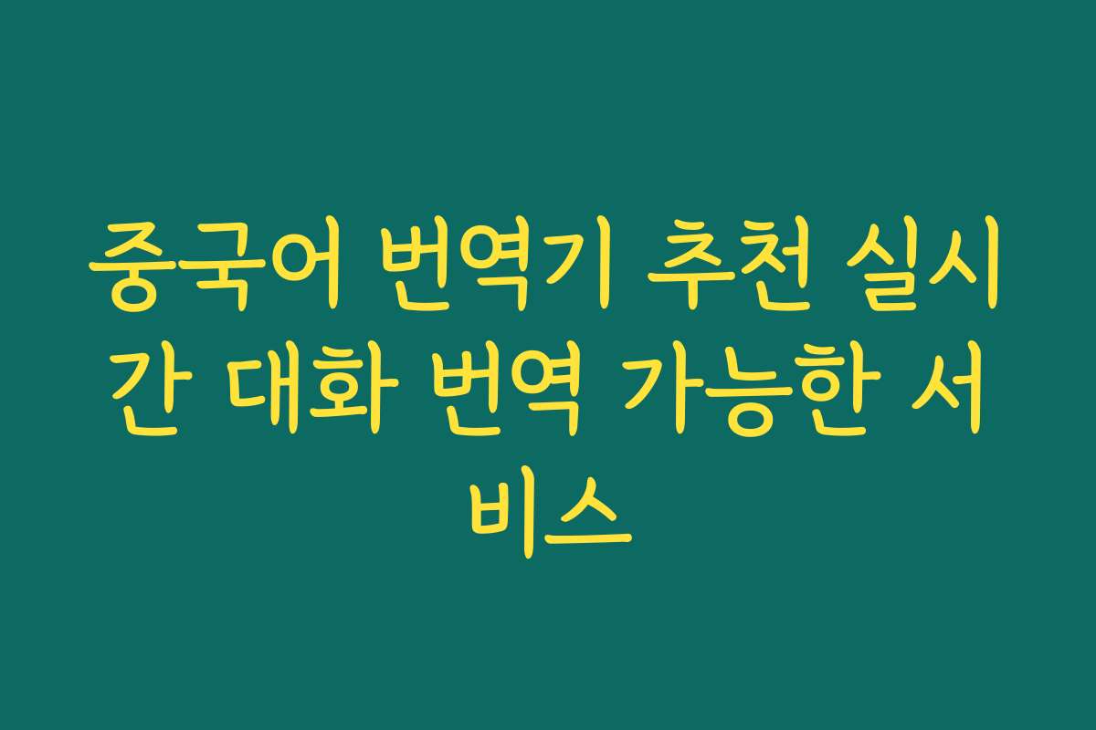 중국어 번역기 추천 실시간 대화 번역 가능한 서비스 중국어 번역기 추천 실시간 대화 번역 가능한 서비스