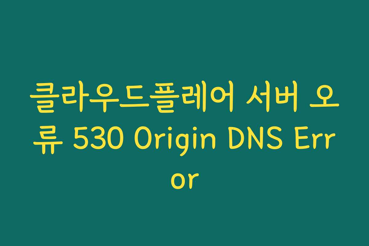 클라우드플레어 서버 오류 530 Origin DNS Error