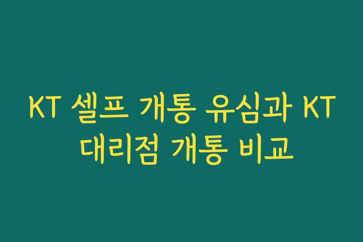 KT 셀프 개통 유심과 KT 대리점 개통 비교