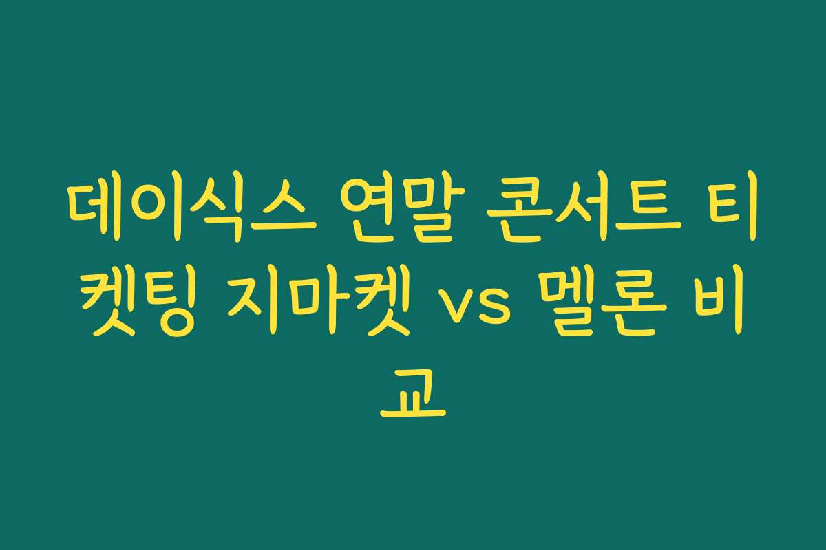 데이식스 연말 콘서트 티켓팅 지마켓 vs 멜론 비교