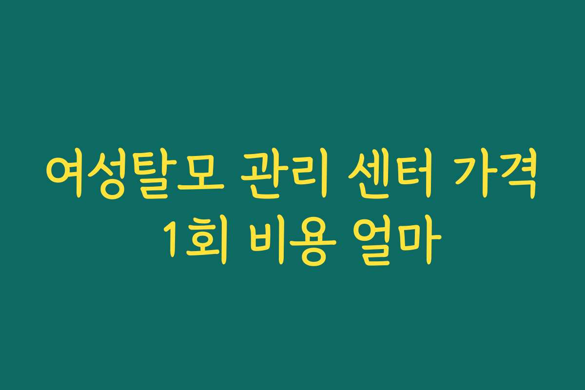 여성탈모 관리 센터 가격 1회 비용 얼마