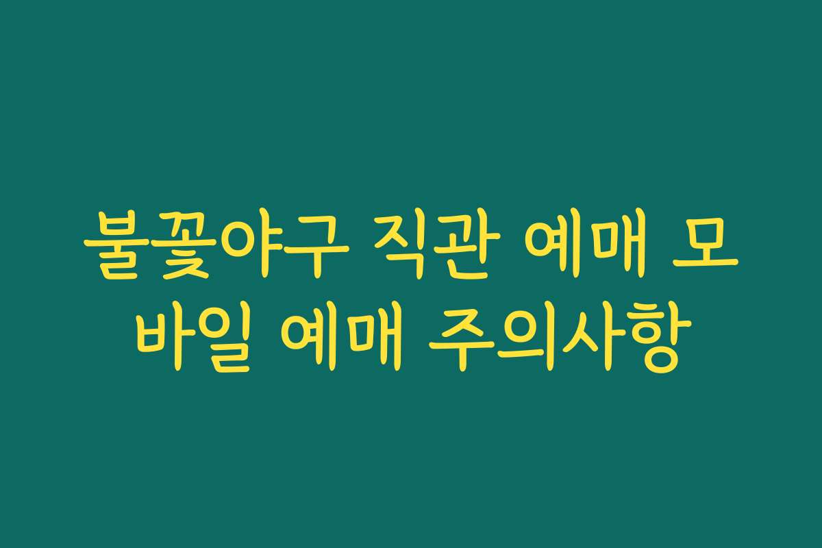 불꽃야구 직관 예매 모바일 예매 주의사항