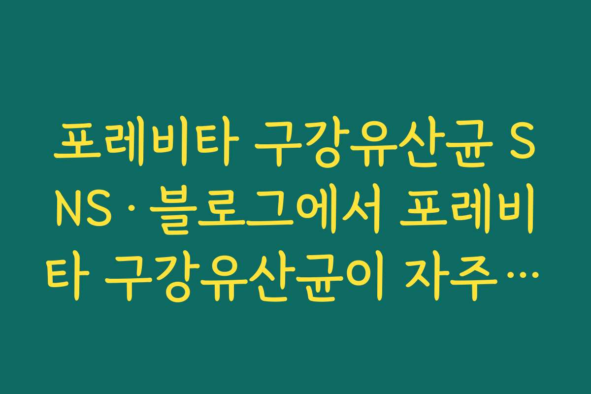 포레비타 구강유산균 SNS·블로그에서 포레비타 구강유산균이 자주 언급되는 이유