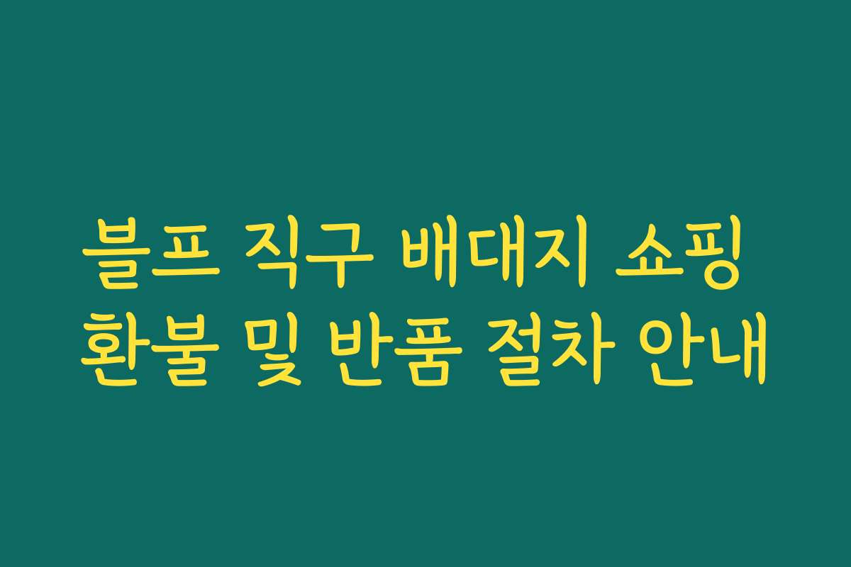 블프 직구 배대지 쇼핑 환불 및 반품 절차 안내