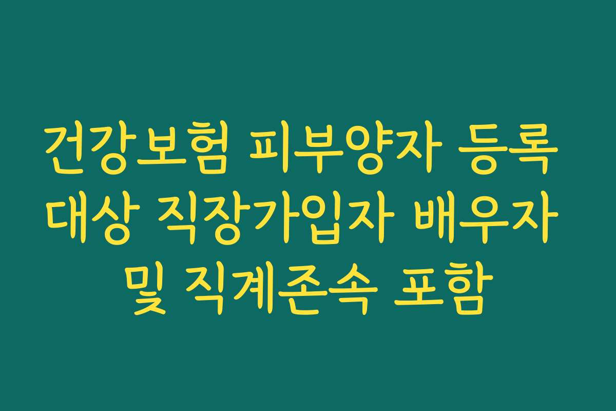건강보험 피부양자 등록 대상 직장가입자 배우자 및 직계존속 포함