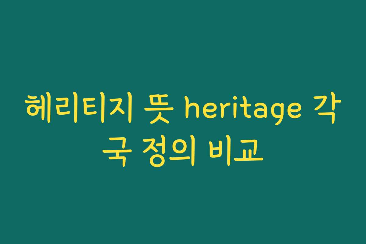 헤리티지 뜻 heritage 각국 정의 비교